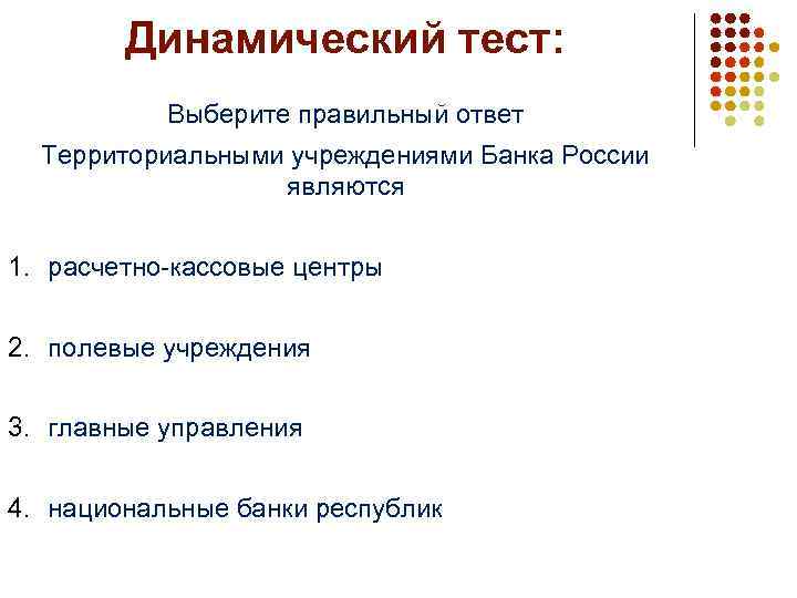 Динамический тест: Выберите правильный ответ Территориальными учреждениями Банка России являются 1. расчетно-кассовые центры 2.