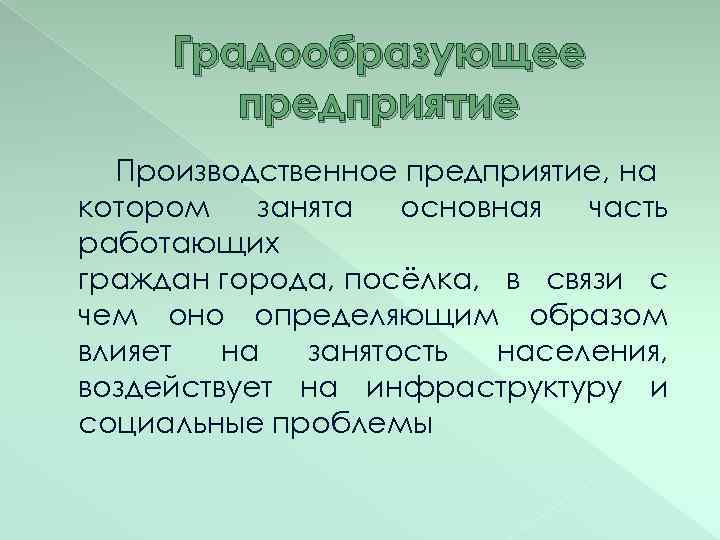 Градообразующее предприятие Производственное предприятие, на котором занята основная часть работающих граждан города, посёлка, в