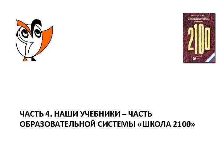 ЧАСТЬ 4. НАШИ УЧЕБНИКИ – ЧАСТЬ ОБРАЗОВАТЕЛЬНОЙ СИСТЕМЫ «ШКОЛА 2100» 