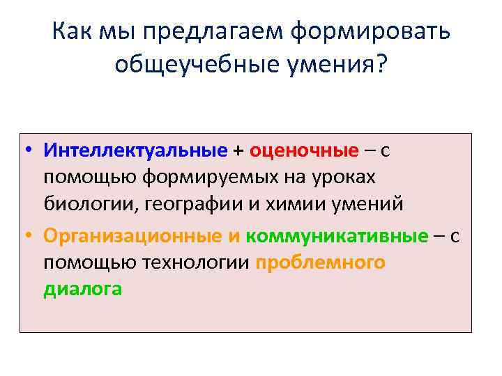 Как мы предлагаем формировать общеучебные умения? • Интеллектуальные + оценочные – с помощью формируемых