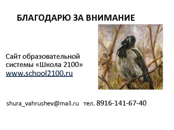 БЛАГОДАРЮ ЗА ВНИМАНИЕ Сайт образовательной системы «Школа 2100» www. school 2100. ru shura_vahrushev@mail. ru