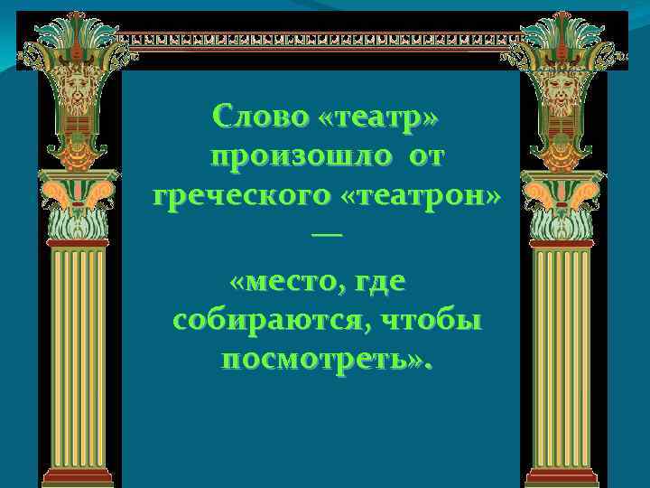  Cлово «театр» произошло от греческого «театрон» — «место, где собираются, чтобы посмотреть» .