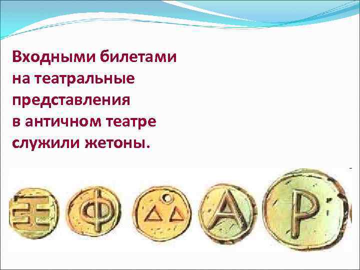 Входными билетами на театральные представления в античном театре служили жетоны. 