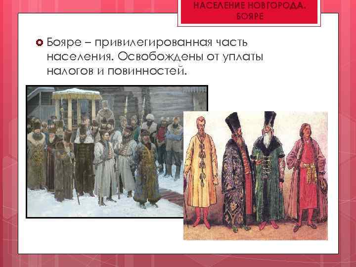НАСЕЛЕНИЕ НОВГОРОДА. БОЯРЕ Бояре – привилегированная часть населения. Освобождены от уплаты налогов и повинностей.