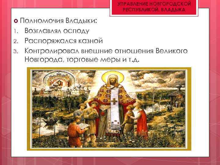 УПРАВЛЕНИЕ НОВГОРОДСКОЙ РЕСПУБЛИКОЙ. ВЛАДЫКА Полномочия Владыки: 1. Возглавлял осподу 2. Распоряжался казной 3. Контролировал