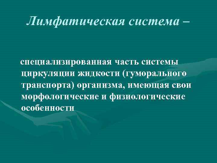 Лимфатическая система – специализированная часть системы циркуляции жидкости (гуморального транспорта) организма, имеющая свои морфологические