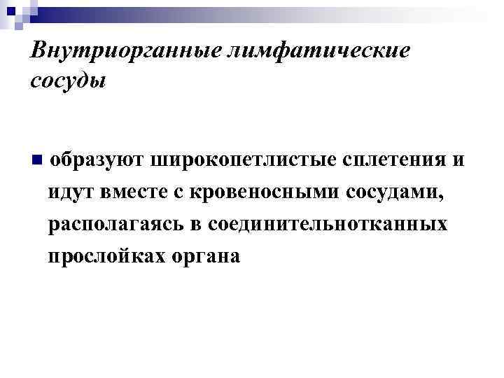 Внутриорганные лимфатические сосуды n образуют широкопетлистые сплетения и идут вместе с кровеносными сосудами, располагаясь