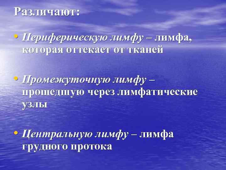 Различают: • Периферическую лимфу – лимфа, которая оттекает от тканей • Промежуточную лимфу –