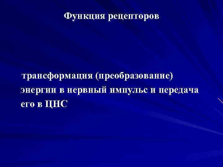 Функция рецепторов трансформация (преобразование) энергии в нервный импульс и передача его в ЦНС 