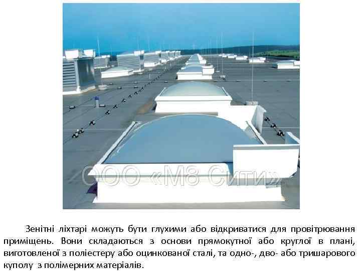  Зенітні ліхтарі можуть бути глухими або відкриватися для провітрювання приміщень. Вони складаються з