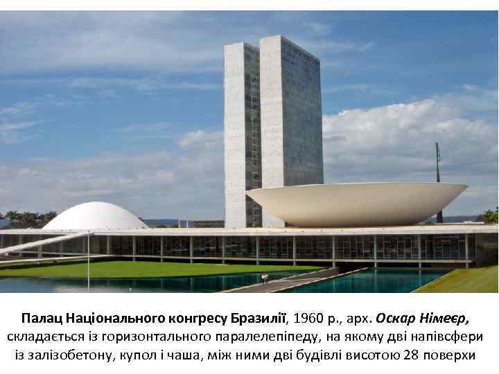 Палац Національного конгресу Бразилії, 1960 р. , арх. Оскар Німеєр, складається із горизонтального паралелепіпеду,
