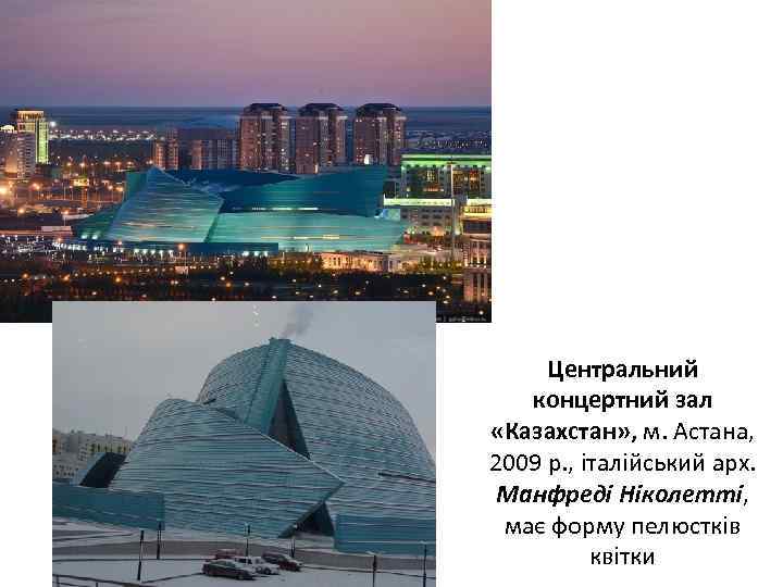 Центральний концертний зал «Казахстан» , м. Астана, 2009 р. , італійський арх. Манфреді Ніколетті,