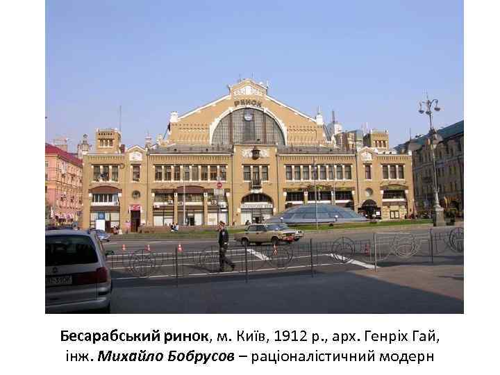 Бесарабський ринок, м. Київ, 1912 р. , арх. Генріх Гай, інж. Михайло Бобрусов –