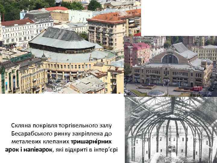 Скляна покрівля торгівельного залу Бесарабського ринку закріплена до металевих клепаних тришарнірних арок і напіварок,
