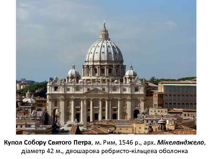Купол Собору Святого Петра, м. Рим, 1546 р. , арх. Мікеланджело, діаметр 42 м.