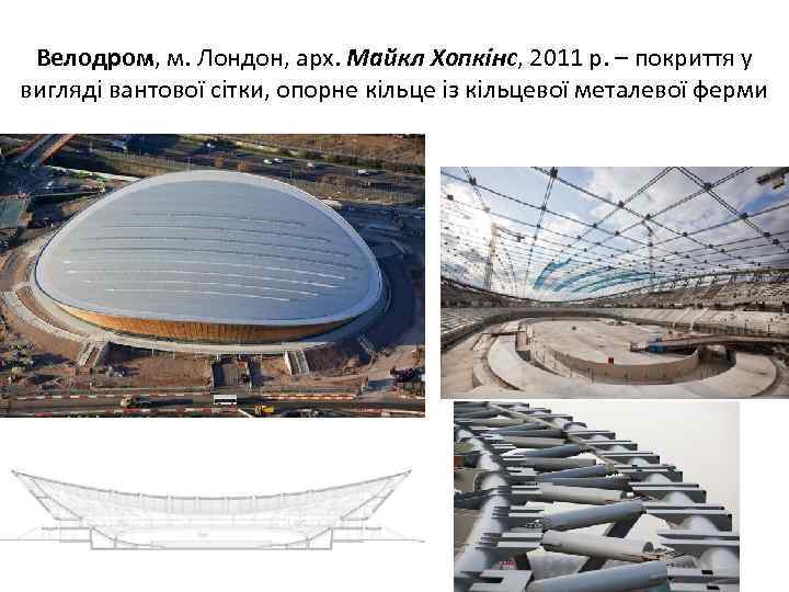 Велодром, м. Лондон, арх. Майкл Хопкінс, 2011 р. – покриття у вигляді вантової сітки,