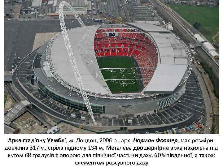  Арка стадіону Уемблі, м. Лондон, 2006 р. , арх. Норман Фостер, має розміри: