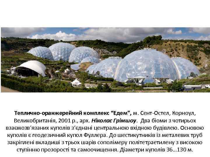 Теплично-оранжерейний комплекс “Едем”, м. Сент-Остел, Корноул, Великобританія, 2001 р. , арх. Ніколас Грімшоу. Два