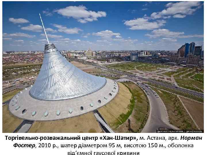 Торгівельно-розважальний центр «Хан-Шатир» , м. Астана, арх. Норман Фостер, 2010 р. , шатер діаметром
