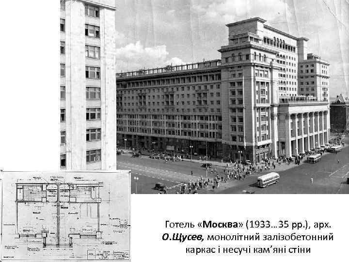 Готель «Москва» (1933… 35 рр. ), арх. О. Щусев, монолітний залізобетонний каркас і несучі