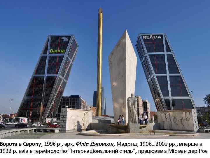 Ворота в Європу, 1996 р. , арх. Філіп Джонсон, Мадрид, 1906… 2005 рр. ,