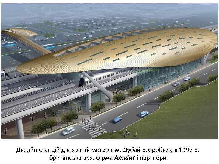 Дизайн станцій двох ліній метро в м. Дубай розробила в 1997 р. британська арх.