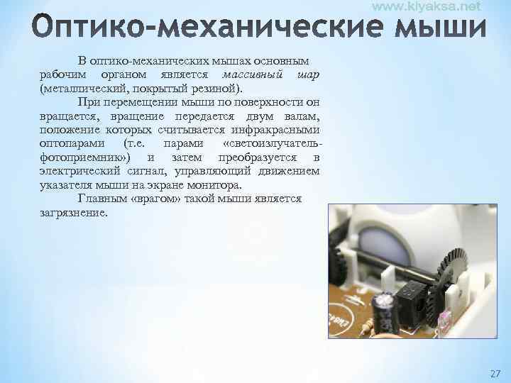 В оптико-механических мышах основным рабочим органом является массивный шар (металлический, покрытый резиной). При перемещении