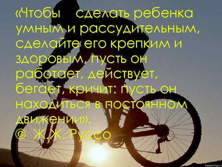  «Чтобы сделать ребенка умным и рассудительным, сделайте его крепким и здоровым, пусть он