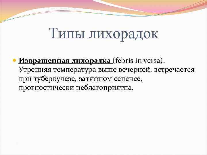 Типы лихорадок Извращенная лихорадка (febris in versa). Утренняя температура выше вечерней, встречается при туберкулезе,