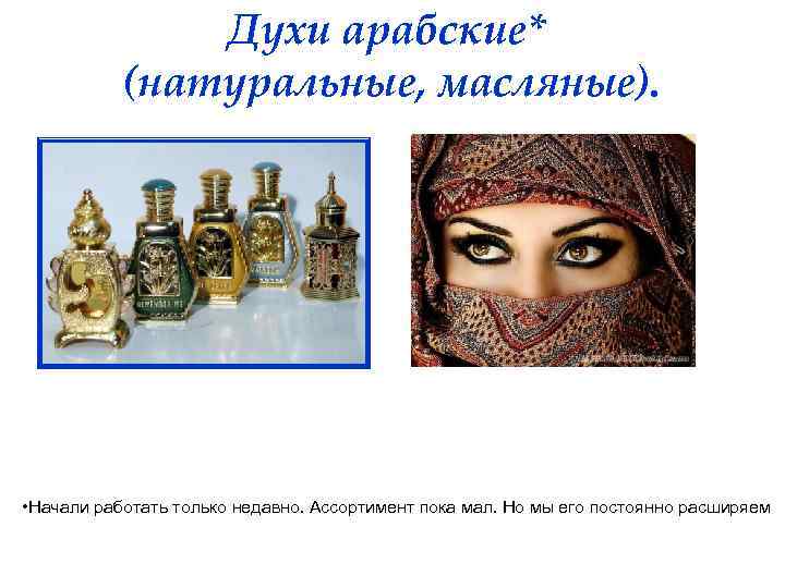Духи арабские* (натуральные, масляные). • Начали работать только недавно. Ассортимент пока мал. Но мы