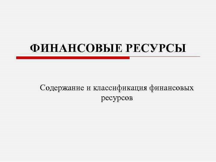 ФИНАНСОВЫЕ РЕСУРСЫ Содержание и классификация финансовых ресурсов 