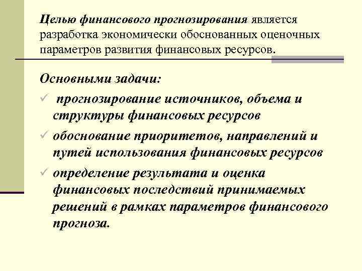 Целью финансового прогнозирования является разработка экономически обоснованных оценочных параметров развития финансовых ресурсов. Основными задачи: