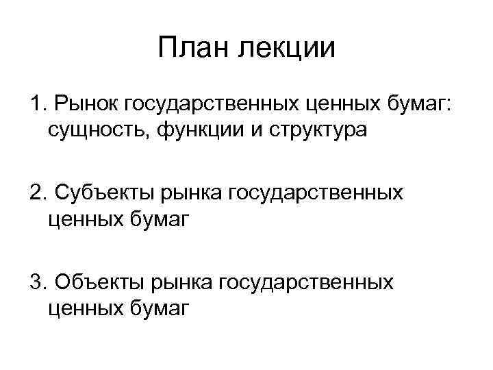 План лекции 1. Рынок государственных ценных бумаг: сущность, функции и структура 2. Субъекты рынка