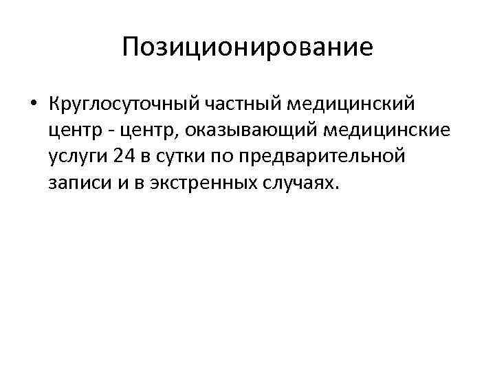 Позиционирование • Круглосуточный частный медицинский центр - центр, оказывающий медицинские услуги 24 в сутки