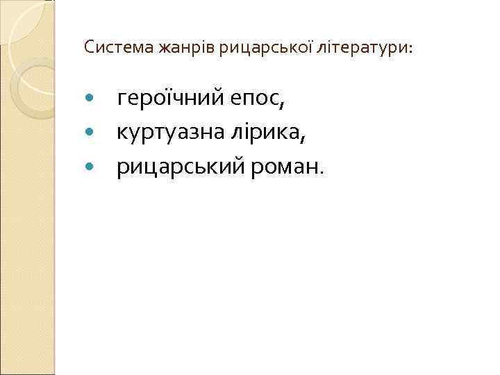 Система жанрів рицарської літератури: героїчний епос, куртуазна лірика, рицарський роман. 