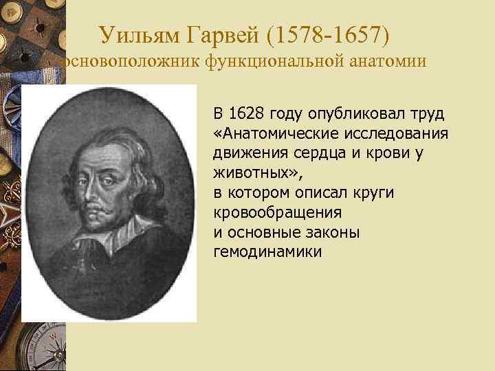 Уильям Гарвей (1578 -1657) основоположник функциональной анатомии В 1628 году опубликовал труд «Анатомические исследования