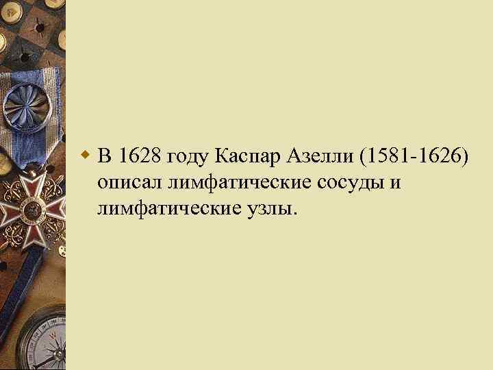 w В 1628 году Каспар Азелли (1581 -1626) описал лимфатические сосуды и лимфатические узлы.