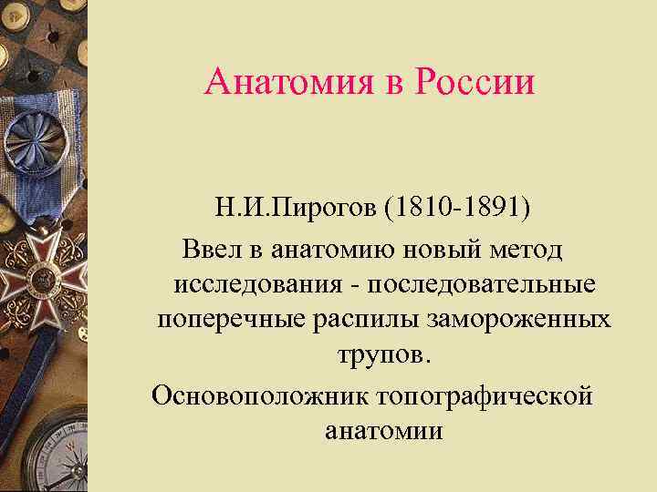 Анатомия в России Н. И. Пирогов (1810 -1891) Ввел в анатомию новый метод исследования