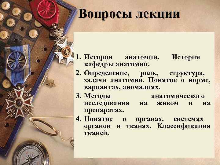 Вопросы лекции 1. История анатомии. История кафедры анатомии. 2. Определение, роль, структура, задачи анатомии.