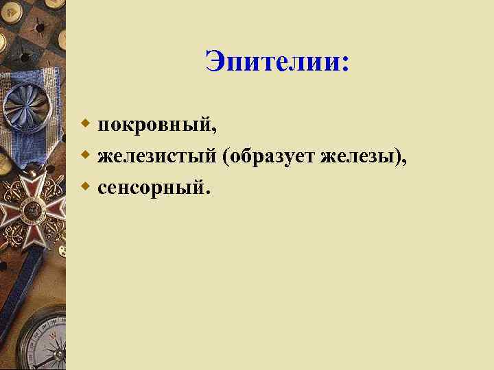 Эпителии: w покровный, w железистый (образует железы), w сенсорный. 