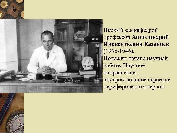 Первый зав. кафедрой профессор Апполинарий Инокентьевич Казанцев (1936 -1946). Положил начало научной работе. Научное