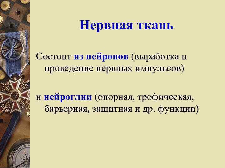 Нервная ткань Состоит из нейронов (выработка и проведение нервных импульсов) и нейроглии (опорная, трофическая,