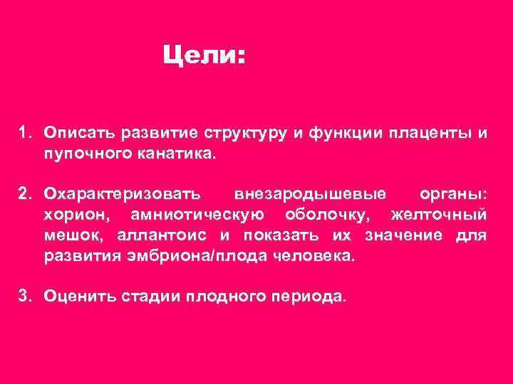 Цели: 1. Описать развитие структуру и функции плаценты и пупочного канатика. 2. Охарактеризовать внезародышевые