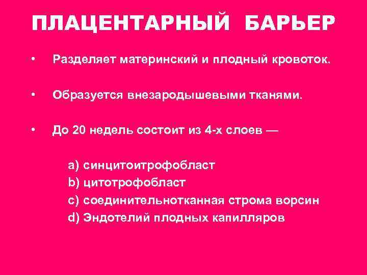 ПЛАЦЕНТАРНЫЙ БАРЬЕР • Разделяет материнский и плодный кровоток. • Образуется внезародышевыми тканями. • До