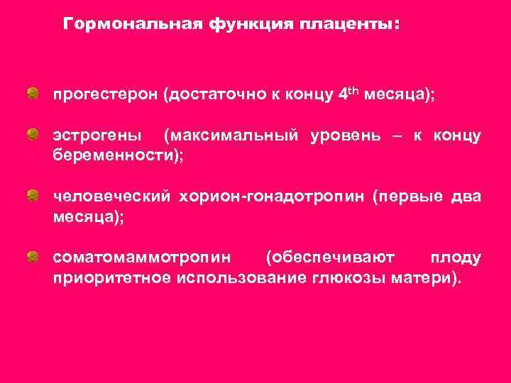 Гормональная функция плаценты: прогестерон (достаточно к концу 4 th месяца); эстрогены (максимальный уровень –