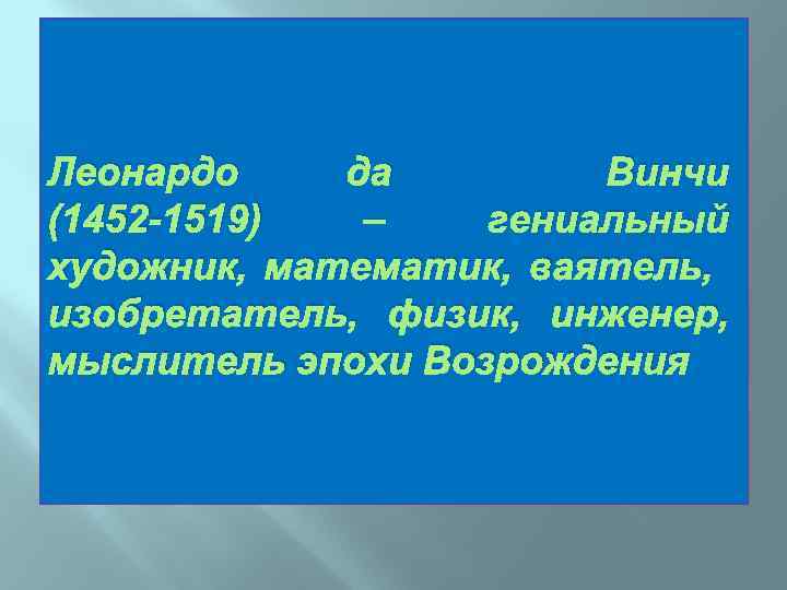 Леонардо да Винчи (1452 -1519) – гениальный художник, математик, ваятель, изобретатель, физик, инженер, мыслитель
