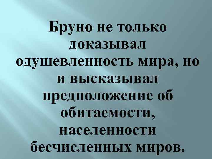 Бруно не только доказывал одушевленность мира, но и высказывал предположение об обитаемости, населенности бесчисленных