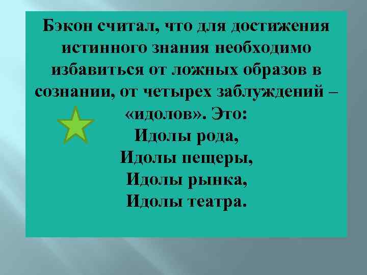 Бэкон считал, что для достижения истинного знания необходимо избавиться от ложных образов в сознании,