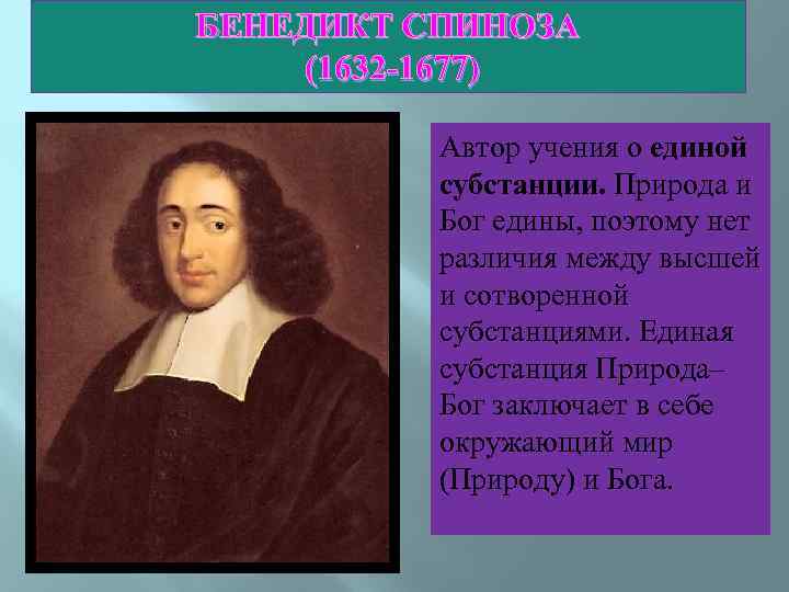 БЕНЕДИКТ СПИНОЗА (1632 -1677) Автор учения о единой субстанции. Природа и Бог едины, поэтому