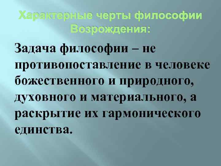 Характерные черты философии Возрождения: Задача философии – не противопоставление в человеке божественного и природного,